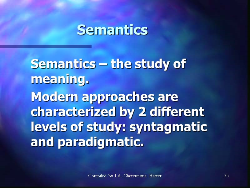 Compiled by I.A. Cheremisina Harrer 35 Semantics  Semantics – the study of meaning.